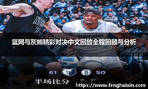 谈球吧篮网与灰熊精彩对决中文回放全程回顾与分析